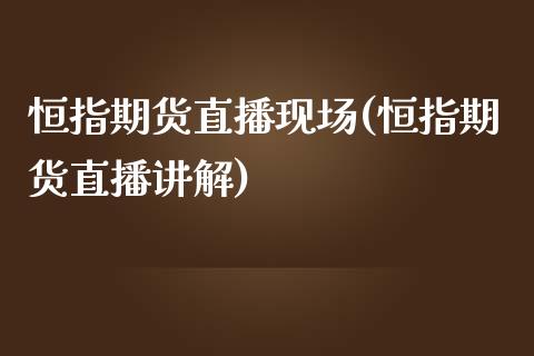 恒指期货直播现场(恒指期货直播讲解)_https://www.yunyouns.com_股指期货_第1张