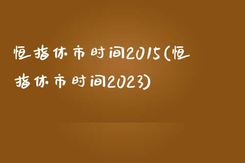 恒指休市时间2015(恒指休市时间2023)_https://www.yunyouns.com_股指期货_第1张