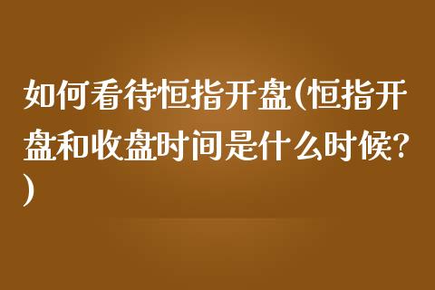 如何看待恒指开盘(恒指开盘和收盘时间是什么时候?)_https://www.yunyouns.com_股指期货_第1张