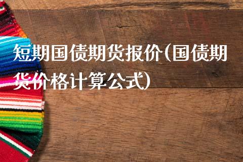 短期国债期货报价(国债期货价格计算公式)_https://www.yunyouns.com_期货行情_第1张