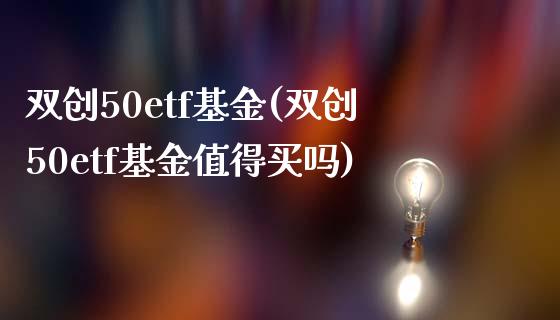 双创50etf基金(双创50etf基金值得买吗)_https://www.yunyouns.com_期货直播_第1张