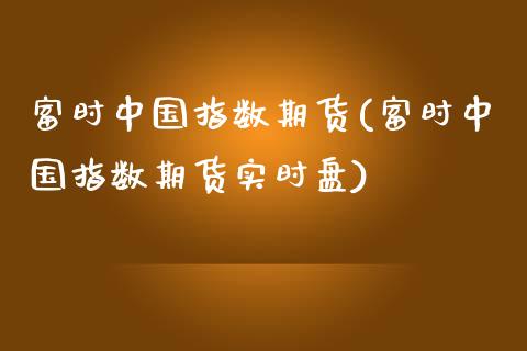 富时中国指数期货(富时中国指数期货实时盘)_https://www.yunyouns.com_股指期货_第1张