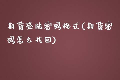 期货登陆密码格式(期货密码怎么找回)_https://www.yunyouns.com_期货行情_第1张