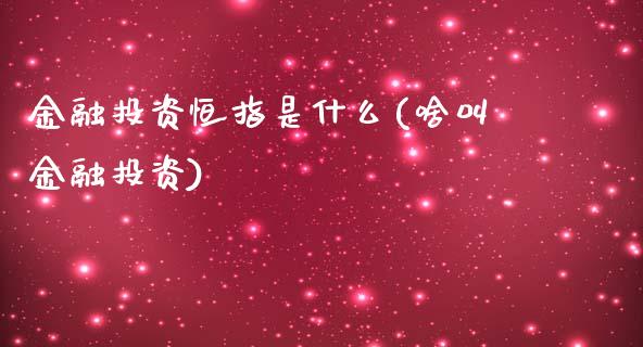 金融投资恒指是什么(啥叫金融投资)_https://www.yunyouns.com_恒生指数_第1张