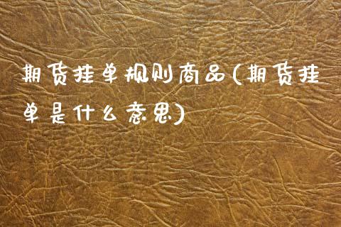 期货挂单规则商品(期货挂单是什么意思)_https://www.yunyouns.com_期货行情_第1张