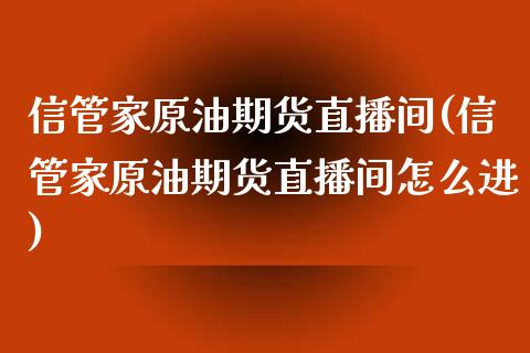 信管家原油期货直播间(信管家原油期货直播间怎么进)_https://www.yunyouns.com_期货直播_第1张