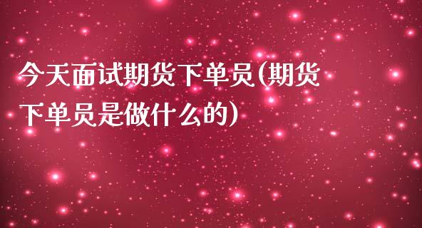 今天面试期货下单员(期货下单员是做什么的)_https://www.yunyouns.com_恒生指数_第1张