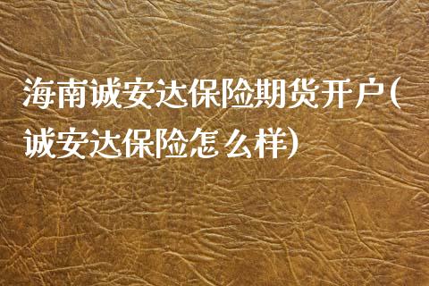 海南诚安达保险期货开户(诚安达保险怎么样)_https://www.yunyouns.com_股指期货_第1张