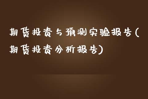 期货投资与预测实验报告(期货投资分析报告)_https://www.yunyouns.com_期货行情_第1张