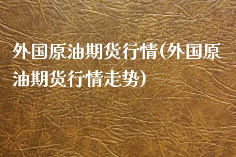 外国原油期货行情(外国原油期货行情走势)_https://www.yunyouns.com_股指期货_第1张