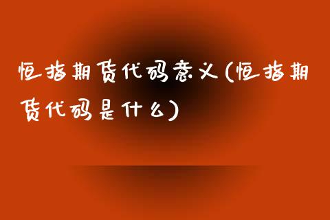 恒指期货代码意义(恒指期货代码是什么)_https://www.yunyouns.com_期货直播_第1张