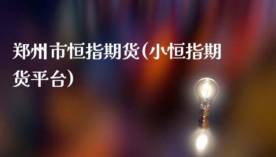 郑州市恒指期货(小恒指期货平台)_https://www.yunyouns.com_恒生指数_第1张