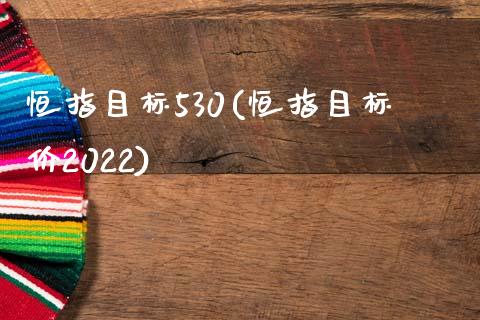 恒指目标530(恒指目标价2022)_https://www.yunyouns.com_恒生指数_第1张