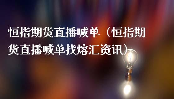 恒指期货直播喊单（恒指期货直播喊单找熔汇资讯）_https://www.yunyouns.com_股指期货_第1张