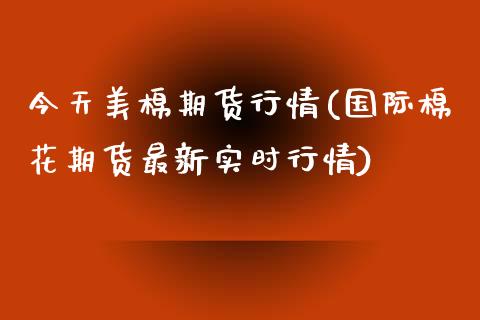 今天美棉期货行情(国际棉花期货最新实时行情)_https://www.yunyouns.com_恒生指数_第1张