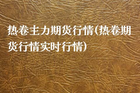 热卷主力期货行情(热卷期货行情实时行情)_https://www.yunyouns.com_期货行情_第1张