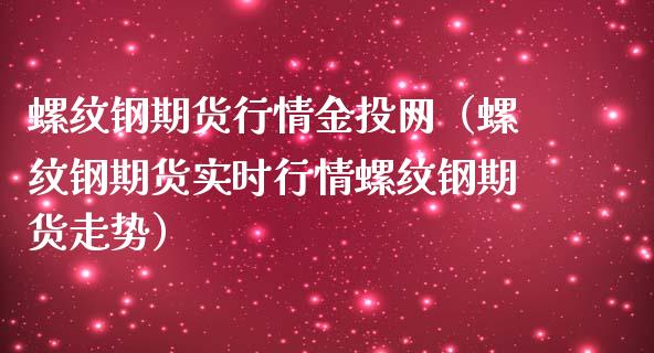 螺纹钢期货行情网（螺纹钢期货实时行情螺纹钢期货走势）_https://www.yunyouns.com_期货直播_第1张