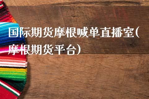 国际期货摩根喊单直播室(摩根期货平台)_https://www.yunyouns.com_期货直播_第1张