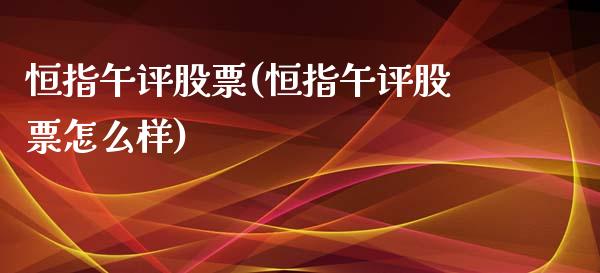 恒指午评股票(恒指午评股票怎么样)_https://www.yunyouns.com_期货直播_第1张