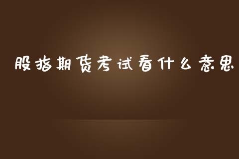 股指期货考试看什么意思_https://www.yunyouns.com_期货直播_第1张