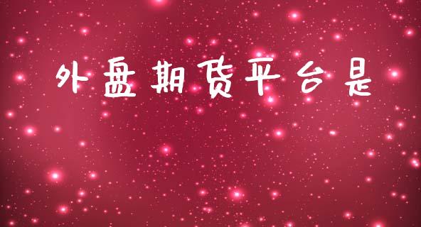 外盘期货平台是_https://www.yunyouns.com_期货直播_第1张