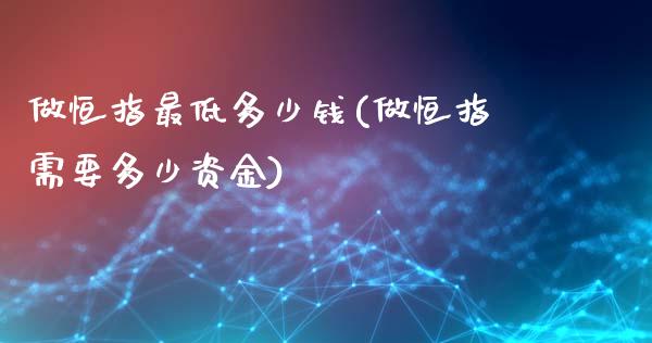 做恒指最低多少钱(做恒指需要多少资金)_https://www.yunyouns.com_股指期货_第1张