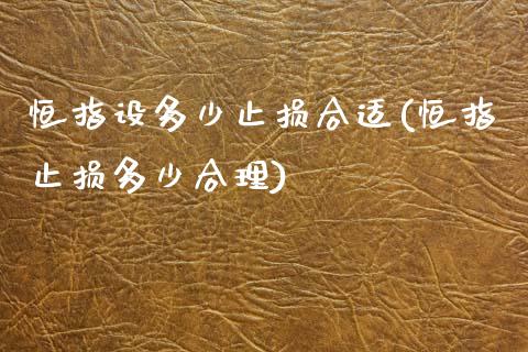 恒指设多少止损合适(恒指止损多少合理)_https://www.yunyouns.com_期货直播_第1张