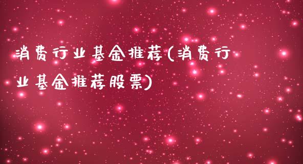 消费行业基金推荐(消费行业基金推荐股票)_https://www.yunyouns.com_股指期货_第1张