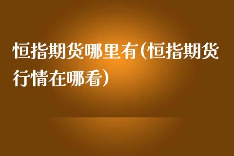 恒指期货哪里有(恒指期货行情在哪看)_https://www.yunyouns.com_期货直播_第1张