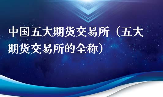 中国五大期货交易所（五大期货交易所的全称）_https://www.yunyouns.com_期货行情_第1张