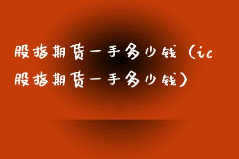 股指期货一手多少钱（ic股指期货一手多少钱）_https://www.yunyouns.com_期货直播_第1张