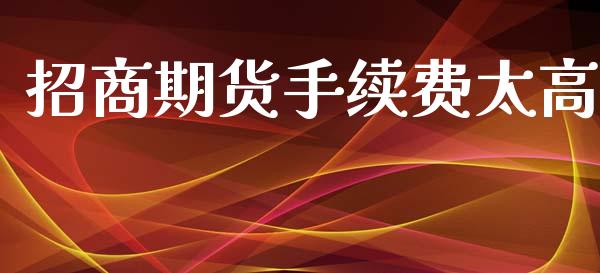 招商期货手续费太高_https://www.yunyouns.com_期货行情_第1张