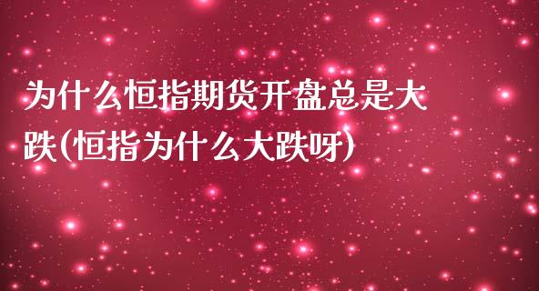 为什么恒指期货开盘总是大跌(恒指为什么大跌呀)_https://www.yunyouns.com_恒生指数_第1张