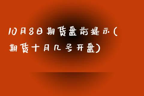 10月8日期货盘前提示(期货十月几号开盘)_https://www.yunyouns.com_股指期货_第1张