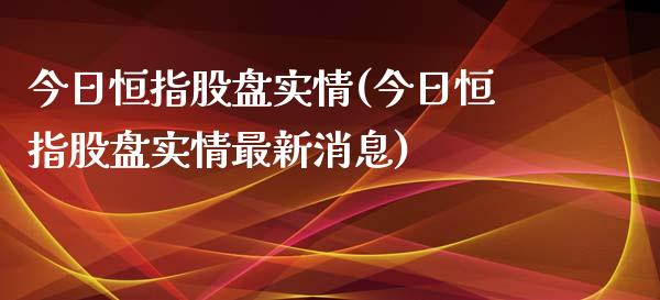 今日恒指股盘实情(今日恒指股盘实情最新消息)_https://www.yunyouns.com_恒生指数_第1张