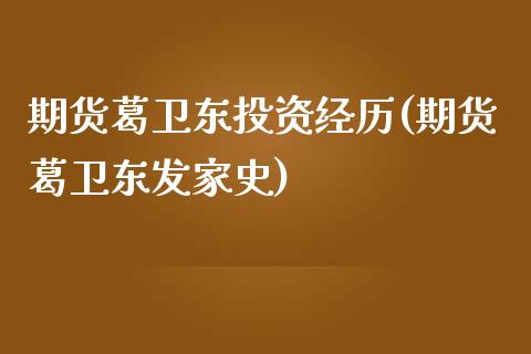 期货葛卫东投资经历(期货葛卫东发家史)_https://www.yunyouns.com_期货行情_第1张