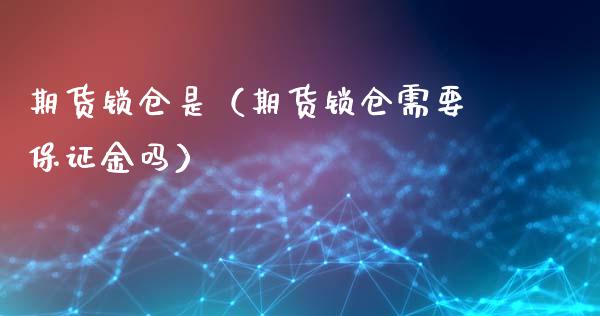 期货锁仓是（期货锁仓需要保证金吗）_https://www.yunyouns.com_恒生指数_第1张