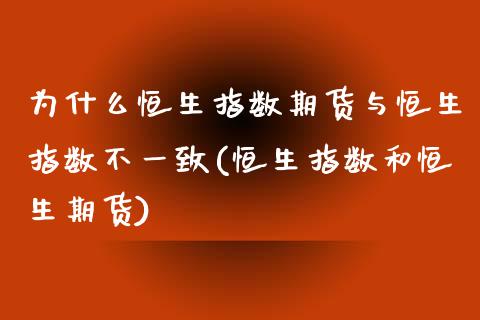 为什么恒生指数期货与恒生指数不一致(恒生指数和恒生期货)_https://www.yunyouns.com_股指期货_第1张