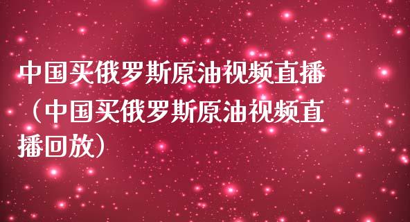 中国买原油视频直播（中国买原油视频直播回放）_https://www.yunyouns.com_恒生指数_第1张