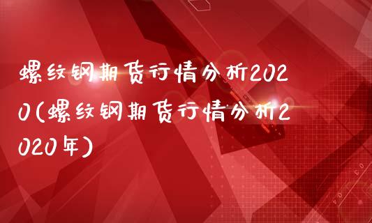 螺纹钢期货行情分析2020(螺纹钢期货行情分析2020年)_https://www.yunyouns.com_期货直播_第1张