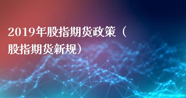 2019年股指期货政策（股指期货新规）_https://www.yunyouns.com_股指期货_第1张