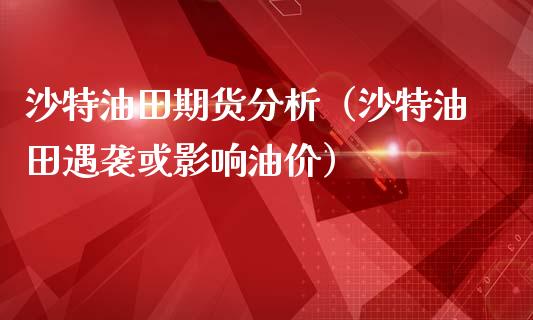 沙特油田期货分析（沙特油田遇袭或影响油价）_https://www.yunyouns.com_期货行情_第1张