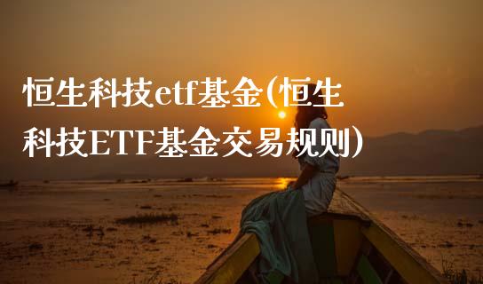 恒生科技etf基金(恒生科技ETF基金交易规则)_https://www.yunyouns.com_期货直播_第1张