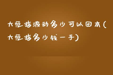 大恒指波动多少可以回本(大恒指多少钱一手)_https://www.yunyouns.com_期货直播_第1张