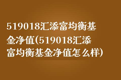 519018汇添富均衡基金净值(519018汇添富均衡基金净值怎么样)_https://www.yunyouns.com_恒生指数_第1张