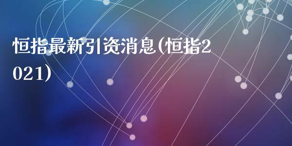 恒指最新引资消息(恒指2021)_https://www.yunyouns.com_恒生指数_第1张