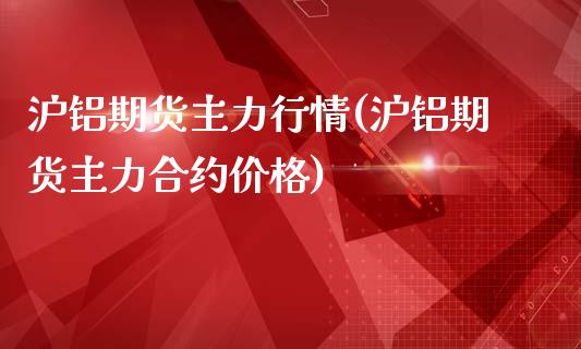 沪铝期货主力行情(沪铝期货主力合约价格)_https://www.yunyouns.com_股指期货_第1张