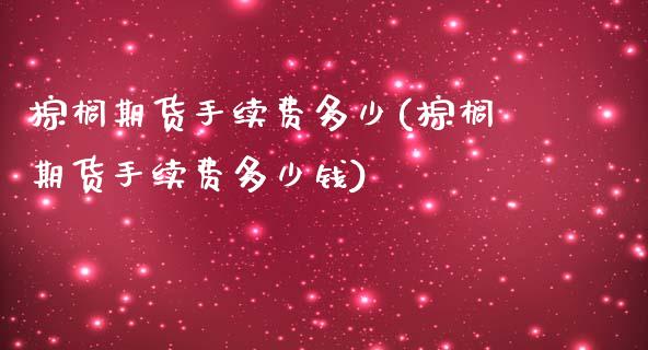 棕榈期货手续费多少(棕榈期货手续费多少钱)_https://www.yunyouns.com_期货行情_第1张