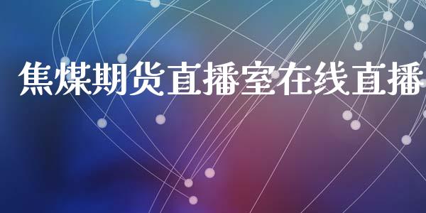 焦煤期货直播室在线直播_https://www.yunyouns.com_期货行情_第1张