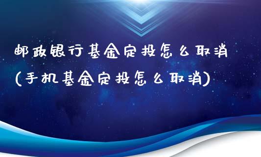 邮政银行基金定投怎么取消(手机基金定投怎么取消)_https://www.yunyouns.com_股指期货_第1张